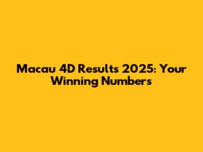 Macau 4D Results 2025: Your Winning Numbers