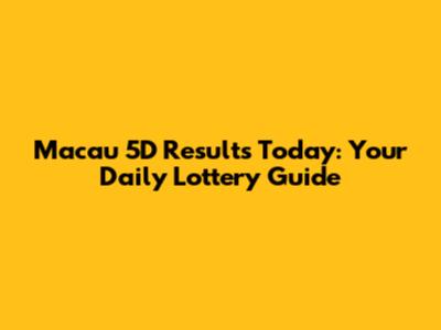 Macau 5D Results Today: Your Daily Lottery Guide
