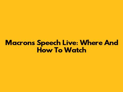 Macron's Speech Live: Where And How To Watch