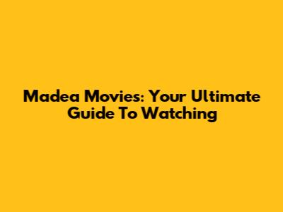 Madea Movies: Your Ultimate Guide To Watching