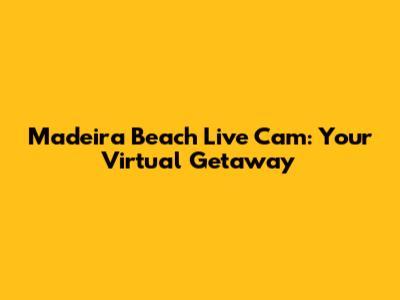 Madeira Beach Live Cam: Your Virtual Getaway