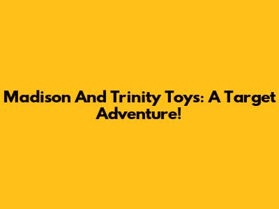 Madison And Trinity Toys: A Target Adventure!
