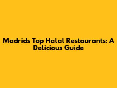 Madrid's Top Halal Restaurants: A Delicious Guide