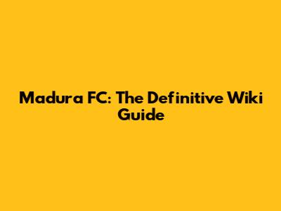 Madura FC: The Definitive Wiki Guide