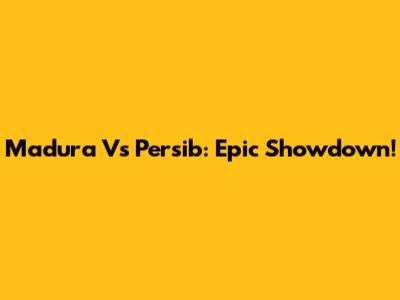 Madura Vs Persib: Epic Showdown!
