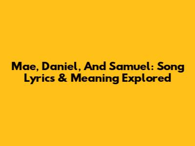 Mae, Daniel, And Samuel: Song Lyrics & Meaning Explored