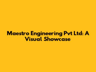 Maestro Engineering Pvt Ltd: A Visual Showcase