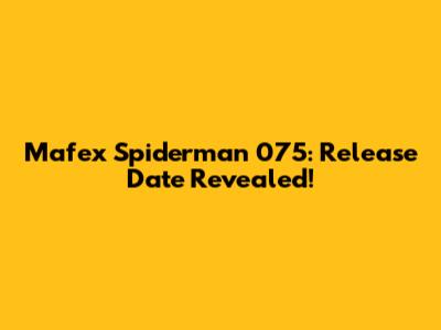 Mafex Spiderman 075: Release Date Revealed!