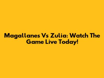 Magallanes Vs Zulia: Watch The Game Live Today!