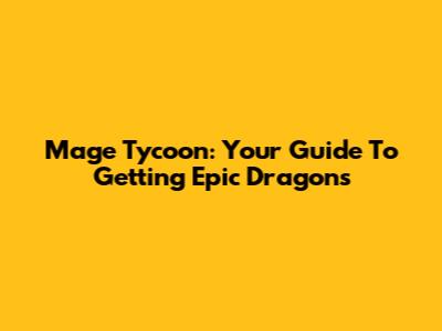 Mage Tycoon: Your Guide To Getting Epic Dragons
