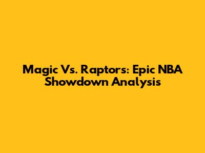 Magic Vs. Raptors: Epic NBA Showdown Analysis