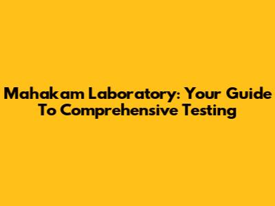Mahakam Laboratory: Your Guide To Comprehensive Testing