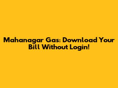 Mahanagar Gas: Download Your Bill Without Login!