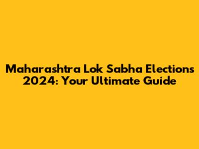 Maharashtra Lok Sabha Elections 2024: Your Ultimate Guide