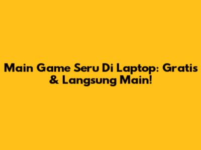 Main Game Seru Di Laptop: Gratis & Langsung Main!