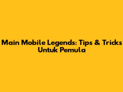 Main Mobile Legends: Tips & Tricks Untuk Pemula