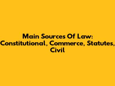 Main Sources Of Law: Constitutional, Commerce, Statutes, Civil