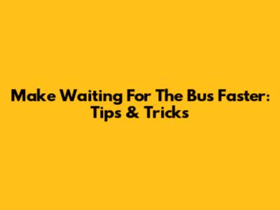 Make Waiting For The Bus Faster: Tips & Tricks