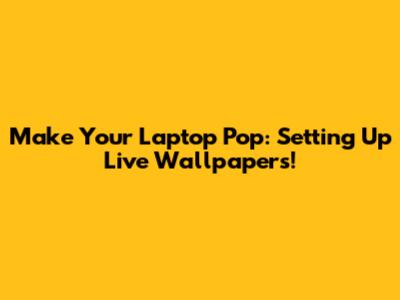 Make Your Laptop Pop: Setting Up Live Wallpapers!