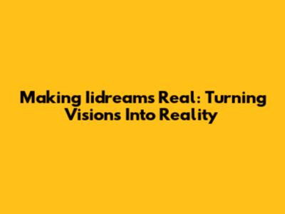 Making Iidreams Real: Turning Visions Into Reality