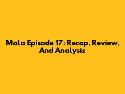 Mala Episode 17: Recap, Review, And Analysis