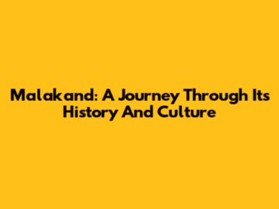 Malakand: A Journey Through Its History And Culture