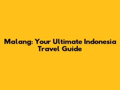 Malang: Your Ultimate Indonesia Travel Guide