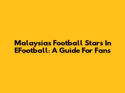 Malaysia's Football Stars In EFootball: A Guide For Fans