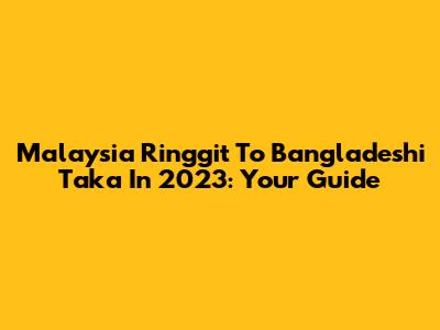 Malaysia Ringgit To Bangladeshi Taka In 2023: Your Guide