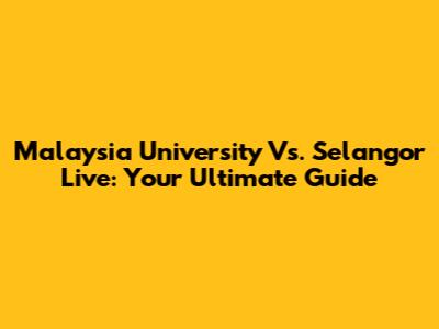 Malaysia University Vs. Selangor Live: Your Ultimate Guide