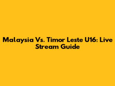 Malaysia Vs. Timor Leste U16: Live Stream Guide