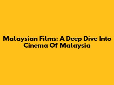 Malaysian Films: A Deep Dive Into Cinema Of Malaysia