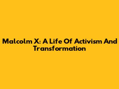 Malcolm X: A Life Of Activism And Transformation