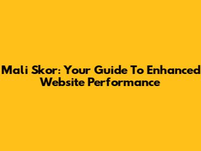 Mali Skor: Your Guide To Enhanced Website Performance