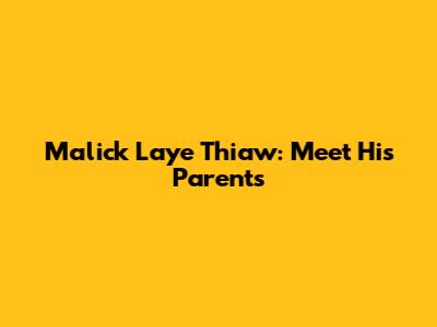 Malick Laye Thiaw: Meet His Parents