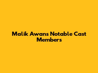 Malik Awan's Notable Cast Members