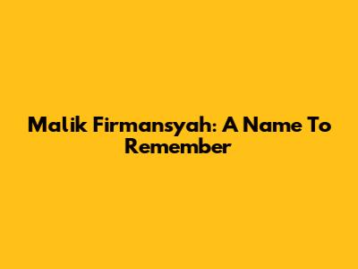Malik Firmansyah: A Name To Remember