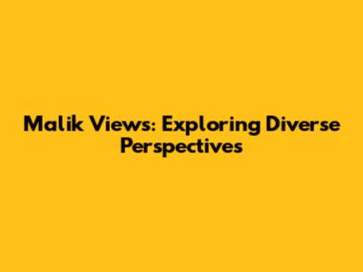Malik Views: Exploring Diverse Perspectives
