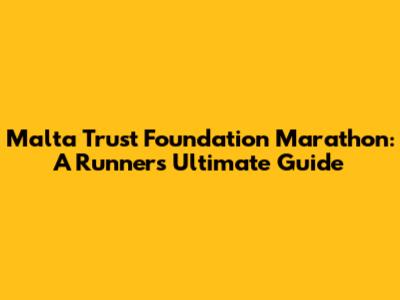 Malta Trust Foundation Marathon: A Runner's Ultimate Guide