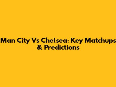 Man City Vs Chelsea: Key Matchups & Predictions