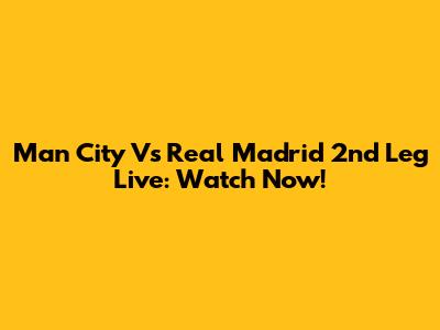 Man City Vs Real Madrid 2nd Leg Live: Watch Now!