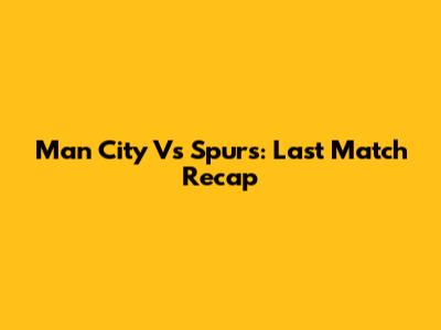 Man City Vs Spurs: Last Match Recap