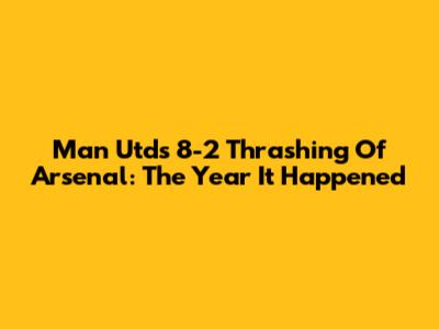 Man Utd's 8-2 Thrashing Of Arsenal: The Year It Happened