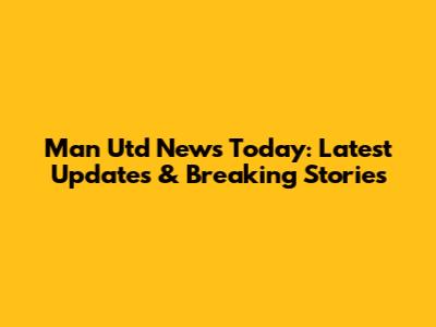 Man Utd News Today: Latest Updates & Breaking Stories