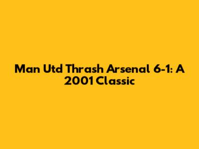 Man Utd Thrash Arsenal 6-1: A 2001 Classic