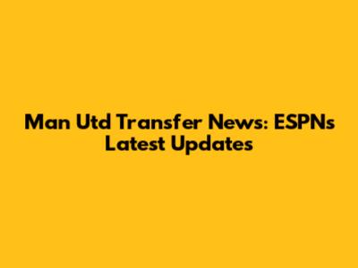 Man Utd Transfer News: ESPN's Latest Updates