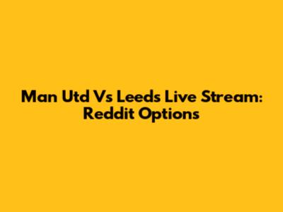 Man Utd Vs Leeds Live Stream: Reddit Options