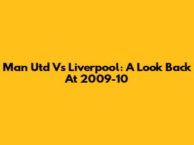 Man Utd Vs Liverpool: A Look Back At 2009-10