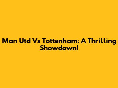 Man Utd Vs Tottenham: A Thrilling Showdown!