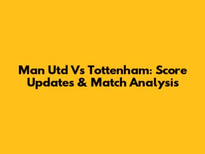 Man Utd Vs Tottenham: Score Updates & Match Analysis